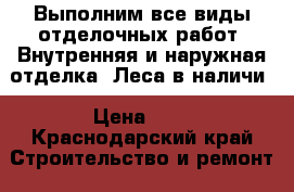 Выполним все виды отделочных работ. Внутренняя и наружная отделка. Леса в наличи › Цена ­ 1 - Краснодарский край Строительство и ремонт » Услуги   